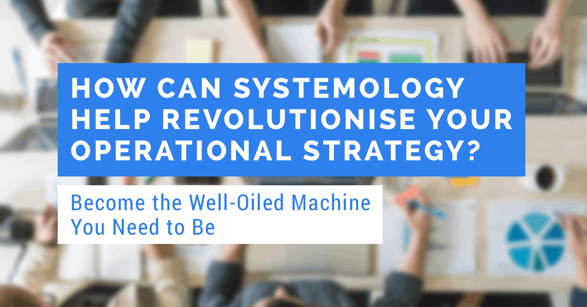 how can SYSTEMology® revolutionise your operational strategy